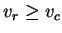 $ v_{r} \geq v_{c}$