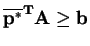 $ \mathbf{\overline{p^{*}}^{T}A} \geq\mathbf{b}$