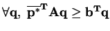 $ \forall \mathbf{q}, \; \mathbf{\overline{p^{*}}^{T}Aq} \geq\mathbf{b^{T}q}$
