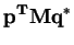 $\displaystyle \mathbf{p^{T}Mq^{*}}$