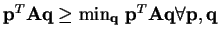 $ \mathbf{p}^{T}\mathbf{A}\mathbf{q} \geq \min_{\mathbf{q}}  \mathbf{p}^{T}\mathbf{A}\mathbf{q} \forall \mathbf{p,q}$