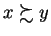 $x \succsim y$
