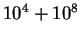 $10^4 + 10^8$